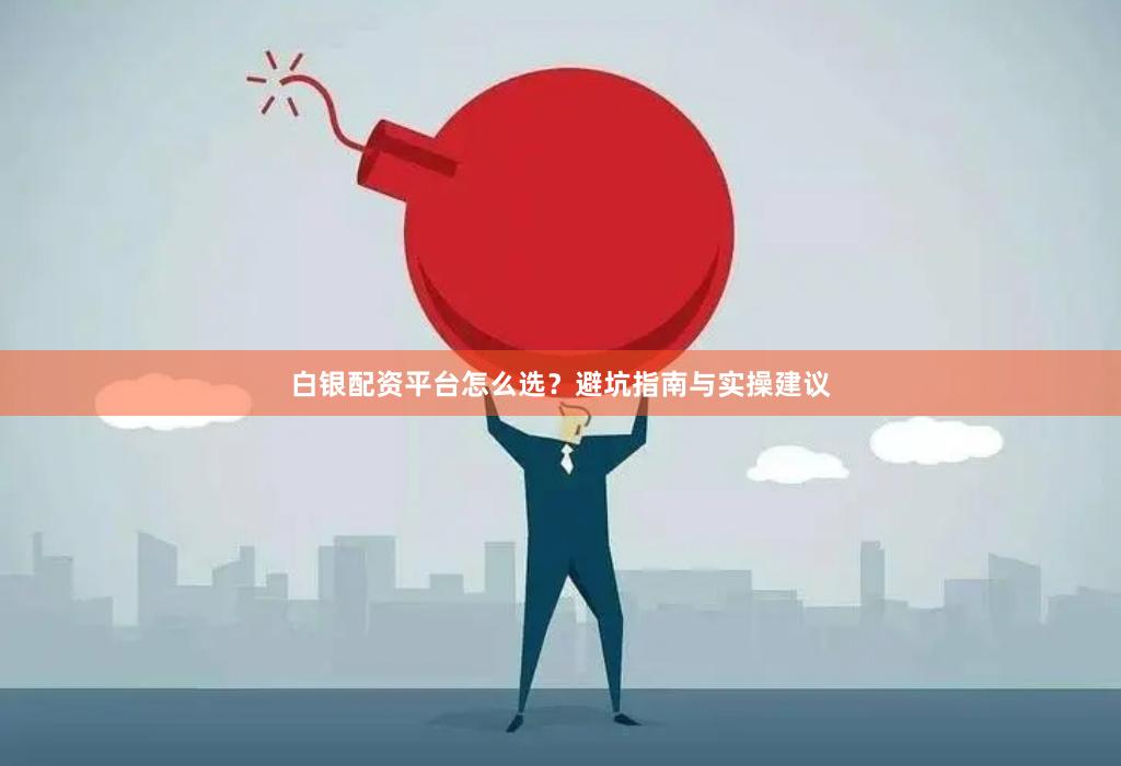 白银配资平台怎么选？避坑指南与实操建议
