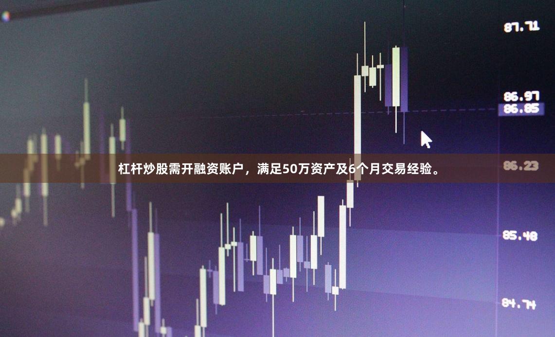 杠杆炒股需开融资账户，满足50万资产及6个月交易经验。