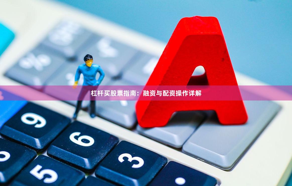 杠杆买股票指南：融资与配资操作详解